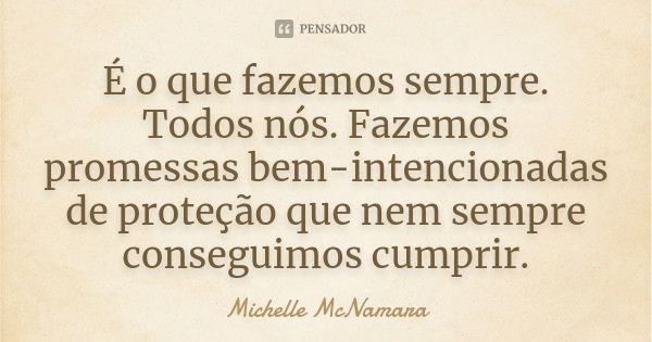 É o que fazemos sempre. Todos nós. Fazemos promessas bem-intencionadas de proteção que nem sempre conseguimos cumprir.... Frase de Michelle McNamara.