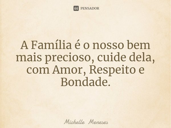 ⁠A Família é o nosso bem mais precioso, cuide dela, com Amor, Respeito e Bondade.... Frase de Michelle Meneses.