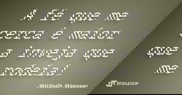 A fé que me cerca é maior que a inveja que me rodeia!... Frase de Michelle Meneses.