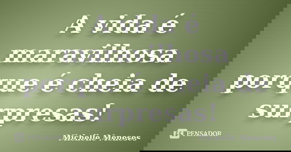 A vida é maravilhosa porque é cheia de surpresas!... Frase de Michelle Meneses.