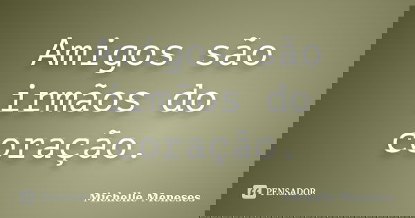 Amigos são irmãos do coração.... Frase de Michelle Meneses.