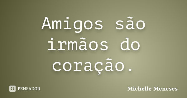 Amigos são irmãos do coração.... Frase de Michelle Meneses.