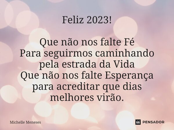 ⁠Feliz 2023! Que não nos falte Fé Para seguirmos caminhando pela estrada da Vida Que não nos falte Esperança para acreditar que dias melhores virão.... Frase de Michelle Meneses.