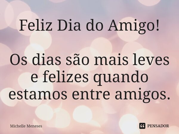 ⁠Feliz Dia do Amigo! Os dias são mais leves e felizes quando estamos entre amigos.... Frase de Michelle Meneses.