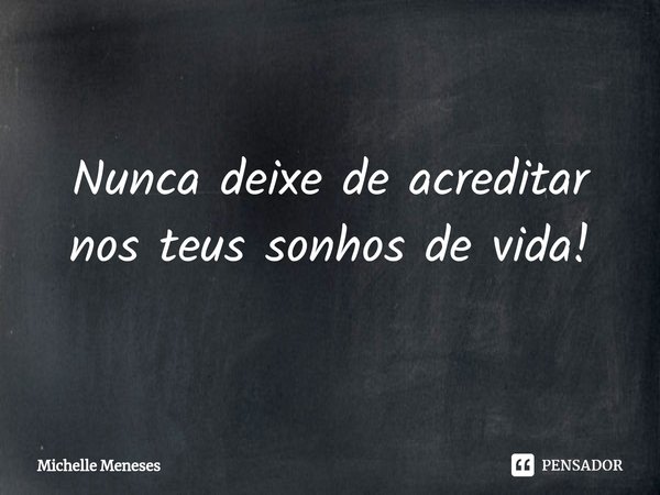 ⁠Nunca deixe de acreditar nos teus sonhos de vida!... Frase de Michelle Meneses.