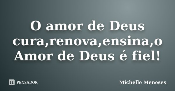 O amor de Deus cura,renova,ensina,o Amor de Deus é fiel!... Frase de Michelle Meneses.