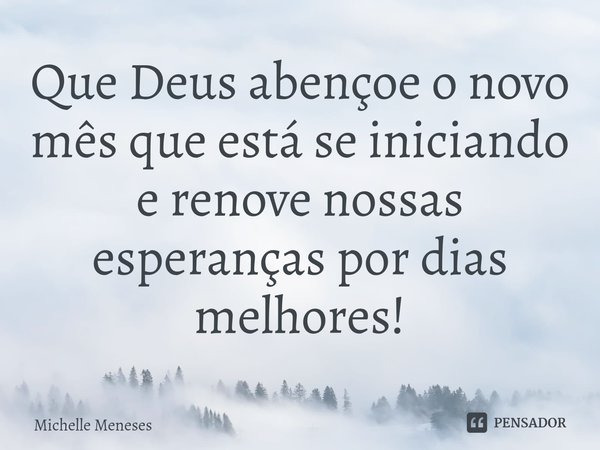 ⁠Que Deus abençoe o novo mês que está se iniciando e renove nossas esperanças por dias melhores!... Frase de Michelle Meneses.