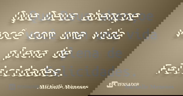 Que Deus abençoe você com uma vida plena de felicidades.... Frase de Michelle Meneses.