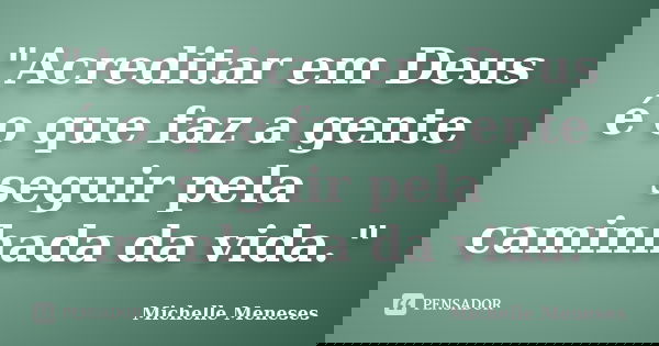 "Acreditar em Deus é o que faz a gente seguir pela caminhada da vida."... Frase de Michelle Meneses.