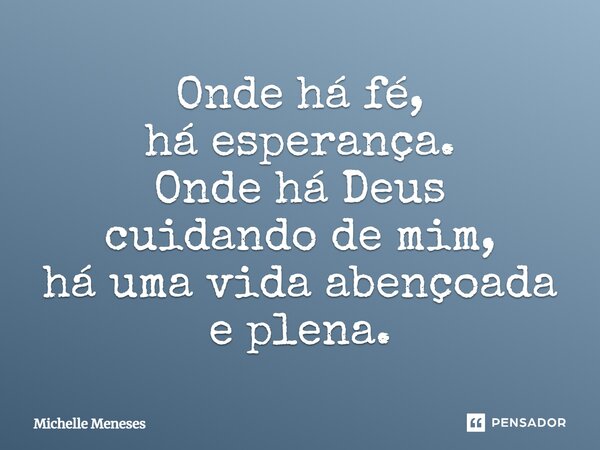 Onde há fé, há esperança. Onde há Deus cuidando de mim, há uma vida abençoada e plena.... Frase de Michelle Meneses.