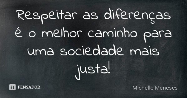 Respeitar as diferenças é o melhor caminho para uma sociedade mais justa!... Frase de Michelle Meneses.