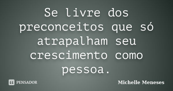 Se livre dos preconceitos que só atrapalham seu crescimento como pessoa.... Frase de Michelle Meneses.