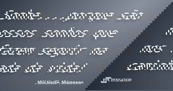 Sonhe....porque são nossos sonhos que nos fazem seguir na caminhada da vida!... Frase de Michelle Meneses.