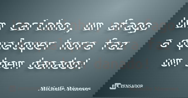 Um carinho, um afago a qualquer hora faz um bem danado!... Frase de Michelle Meneses.