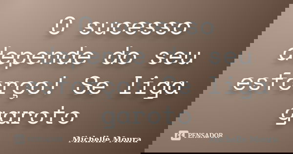 O sucesso depende do seu esforço! Se liga garoto... Frase de Michelle Moura.