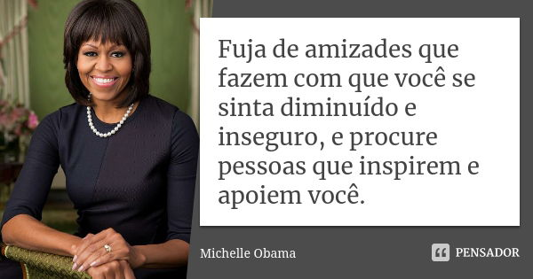 Fuja de amizades que fazem com que você se sinta diminuído e inseguro, e procure pessoas que inspirem e apoiem você.... Frase de Michelle Obama.