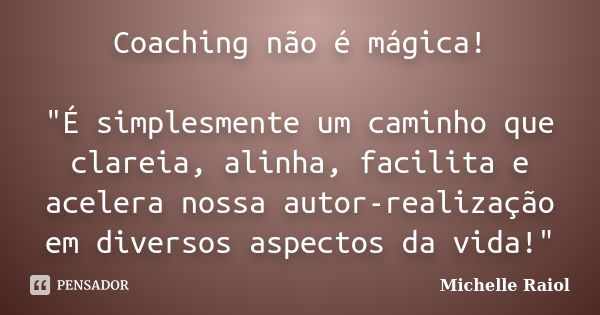 Coaching não é mágica! "É simplesmente um caminho que clareia, alinha, facilita e acelera nossa autor-realização em diversos aspectos da vida!"... Frase de Michelle Raiol.