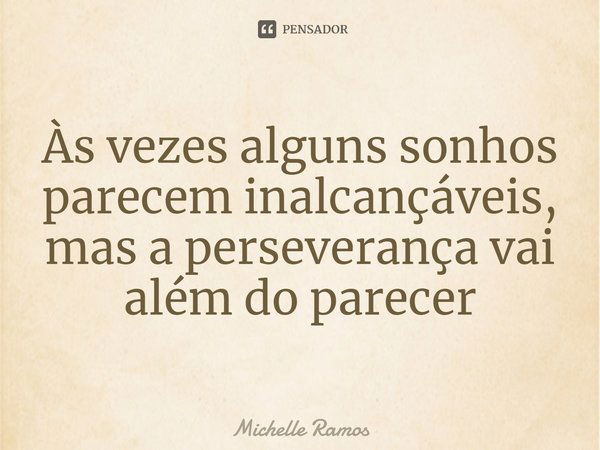 Às vezes alguns sonhos parecem inalcançáveis, mas a perseverança vai além do parecer.... Frase de Michelle Ramos.