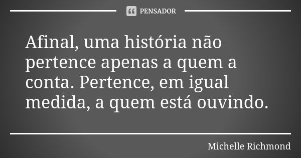 Afinal, uma história não pertence apenas a quem a conta. Pertence, em igual medida, a quem está ouvindo.... Frase de Michelle Richmond.