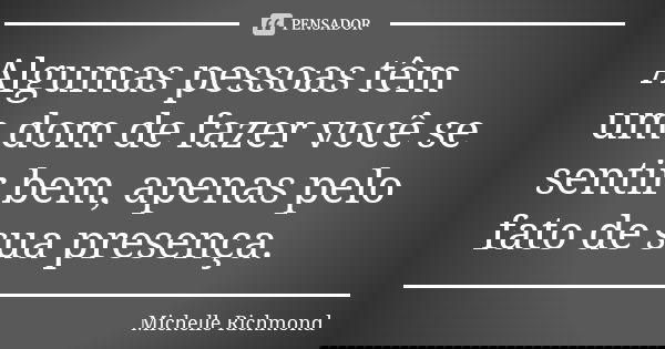 Algumas pessoas têm um dom de fazer você se sentir bem, apenas pelo fato de sua presença.... Frase de Michelle Richmond.