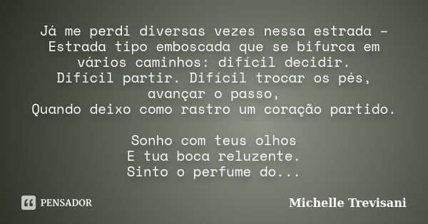 Já me perdi diversas vezes nessa estrada – Estrada tipo emboscada que se bifurca em vários caminhos: difícil decidir. Difícil partir. Difícil trocar os pés, ava... Frase de Michelle Trevisani.