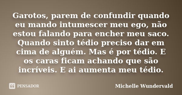 Garotos, parem de confundir quando eu mando intumescer meu ego, não estou falando para encher meu saco. Quando sinto tédio preciso dar em cima de alguém. Mas é ... Frase de Michelle Wundervald.