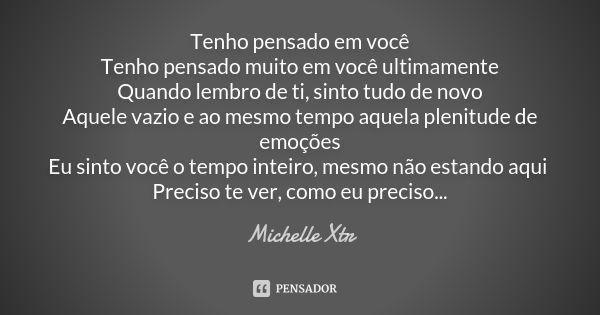 Tenho pensado em você Tenho pensado muito em você ultimamente Quando lembro de ti, sinto tudo de novo Aquele vazio e ao mesmo tempo aquela plenitude de emoções ... Frase de Michelle Xtr.