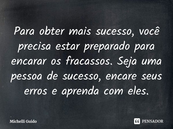 ⁠Para obter mais sucesso, você precisa estar preparado para encarar os fracassos. Seja uma pessoa de sucesso, encare seus erros e aprenda com eles.... Frase de Michelli Guido.