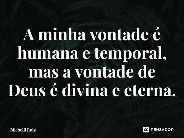 ⁠A minha vontade é humana e temporal, mas a vontade de Deus é divina e eterna.... Frase de Michelli Ruiz.