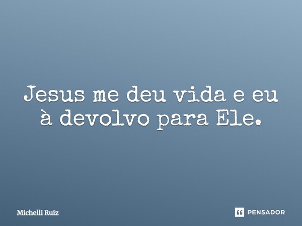 ⁠Jesus me deu vida e eu à devolvo para Ele.... Frase de Michelli Ruiz.