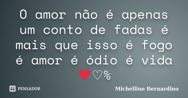 O amor não é apenas um conto de fadas é mais que isso é fogo é amor é ódio é vida ♥♡%... Frase de Michelline Bernardino.