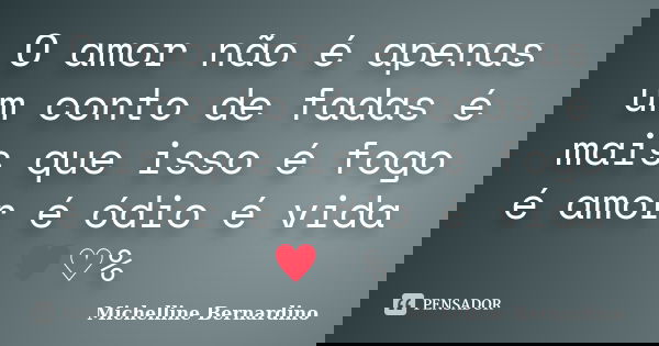 O amor não é apenas um conto de fadas é mais que isso é fogo é amor é ódio é vida ♥♡%... Frase de Michelline Bernardino.