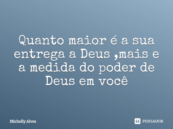⁠Quanto maior é a sua entrega a Deus ,mais e a medida do poder de Deus em você... Frase de Michelly Alves.