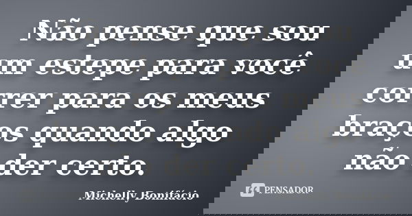 Não pense que sou um estepe para você correr para os meus braços quando algo não der certo.... Frase de Michelly Bonifácio.