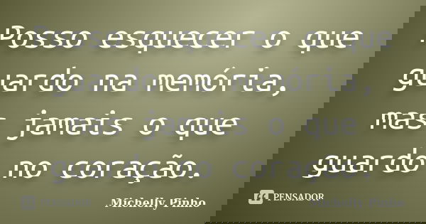 Posso esquecer o que guardo na memória, mas jamais o que guardo no coração.... Frase de Michelly Pinho.