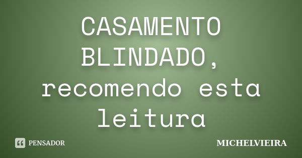 CASAMENTO BLINDADO, recomendo esta leitura... Frase de Michelvieira.