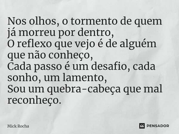 ⁠Nos olhos, o tormento de quem já morreu por dentro, O reflexo que vejo é de alguém que não conheço, Cada passo é um desafio, cada sonho, um lamento, Sou um que... Frase de Mick Rocha.