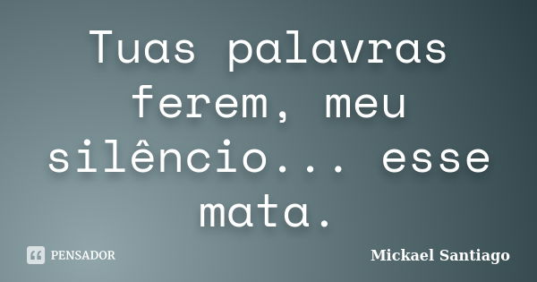 Tuas palavras ferem, meu silêncio... esse mata.... Frase de Mickael Santiago.