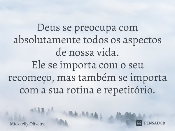 ⁠Deus se preocupa com absolutamente todos os aspectos de nossa vida.
Ele se importa com o seu recomeço, mas também se importa com a sua rotina e repetitório.... Frase de Mickaelly Oliveira.