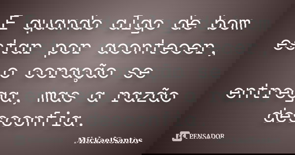 E quando algo de bom estar por acontecer, o coração se entrega, mas a razão desconfia.... Frase de MickaelSantos.