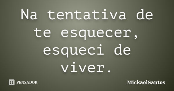 Na tentativa de te esquecer, esqueci de viver.... Frase de MickaelSantos.