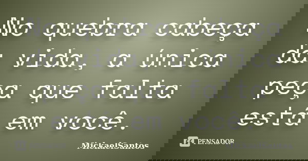 No quebra cabeça da vida, a única peça que falta está em você.... Frase de MickaelSantos.