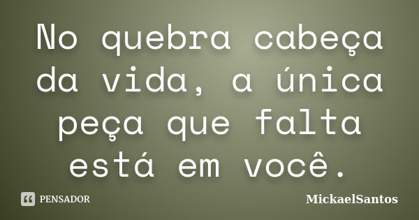 No quebra cabeça da vida, a única peça que falta está em você.... Frase de MickaelSantos.