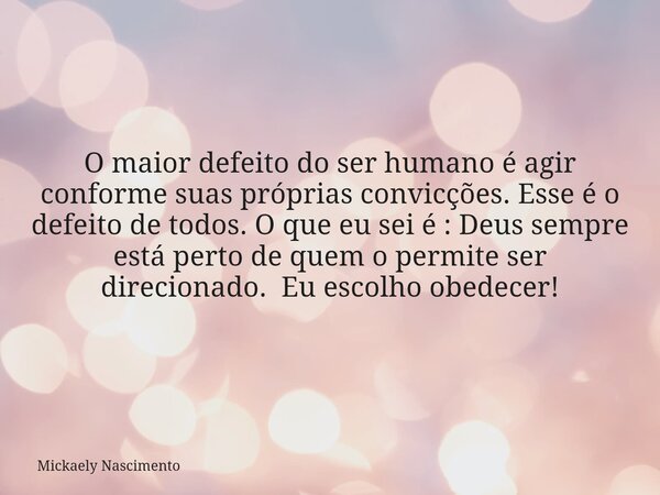 O maior defeito do ser humano é agir conforme suas próprias convicções. Esse é o defeito de todos. O que eu sei é : Deus sempre está perto de quem o permite ser... Frase de Mickaely Nascimento.