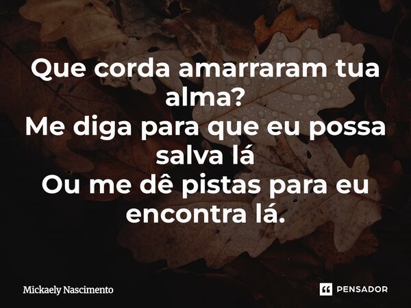 ⁠Que corda amarraram tua alma? Me diga para que eu possa salva lá Ou me dê pistas para eu encontra lá.... Frase de mickaely nascimento.