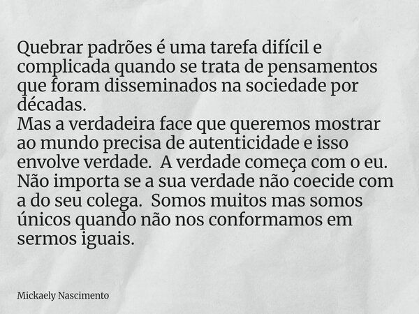 Quebrar padrões é uma tarefa difícil e complicada quando se trata de pensamentos que foram disseminados na sociedade por décadas. Mas a verdadeira face que quer... Frase de Mickaely Nascimento.