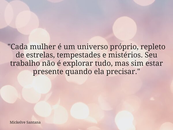 "Cada mulher é um universo próprio, repleto de estrelas, tempestades e mistérios. Seu trabalho não é explorar tudo, mas sim estar presente quando ela preci... Frase de Mickelve Santana.