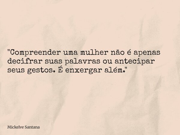 "Compreender uma mulher não é apenas decifrar suas palavras ou antecipar seus gestos. É enxergar além."... Frase de Mickelve Santana.