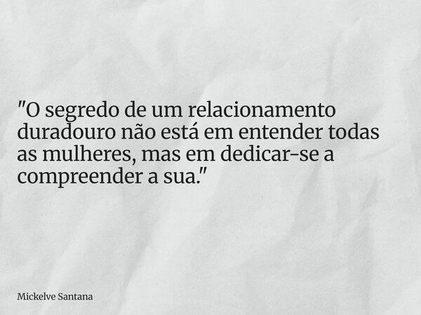 "O segredo de um relacionamento duradouro não está em entender todas as mulheres, mas em dedicar-se a compreender a sua."... Frase de Mickelve Santana.