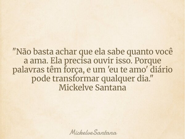 "Não basta achar que ela sabe quanto você a ama. Ela precisa ouvir isso. Porque palavras têm força, e um 'eu te amo' diário pode transformar qualquer dia.&... Frase de MickelveSantana.